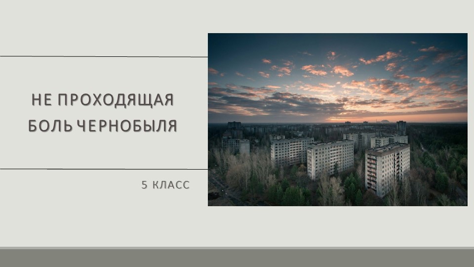 Классный час "Не проходящая боль Чернобыля" Учебники, Презентации и Подготовка к Экзаменам для Школьников на Klass-Uchebnik.com