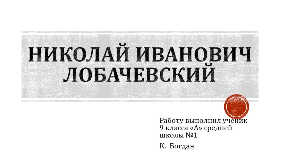 Презентация обучающегося по истории России "Н.И.Лобачевский" - Учебники, Презентации и Подготовка к Экзаменам для Школьников на Klass-Uchebnik.com