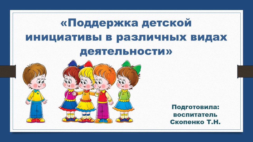 Презентация «Поддержка детской инициативы в различных видах деятельности» - Учебники, Презентации и Подготовка к Экзаменам для Школьников на Klass-Uchebnik.com