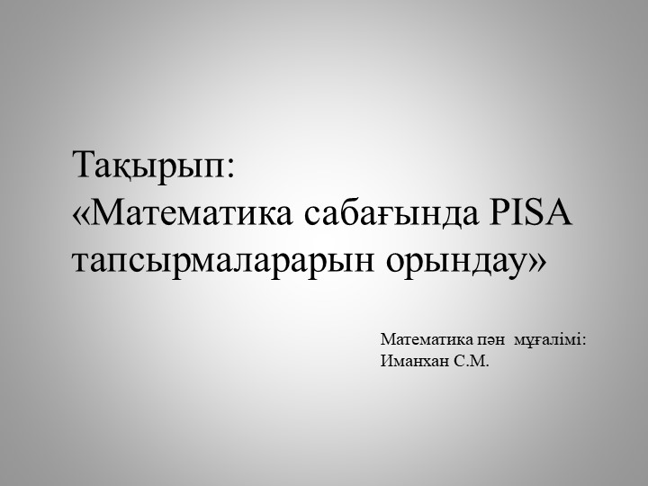 «Математика сабағында PISA тапсырмаларарын орындау» - Учебники, Презентации и Подготовка к Экзаменам для Школьников на Klass-Uchebnik.com