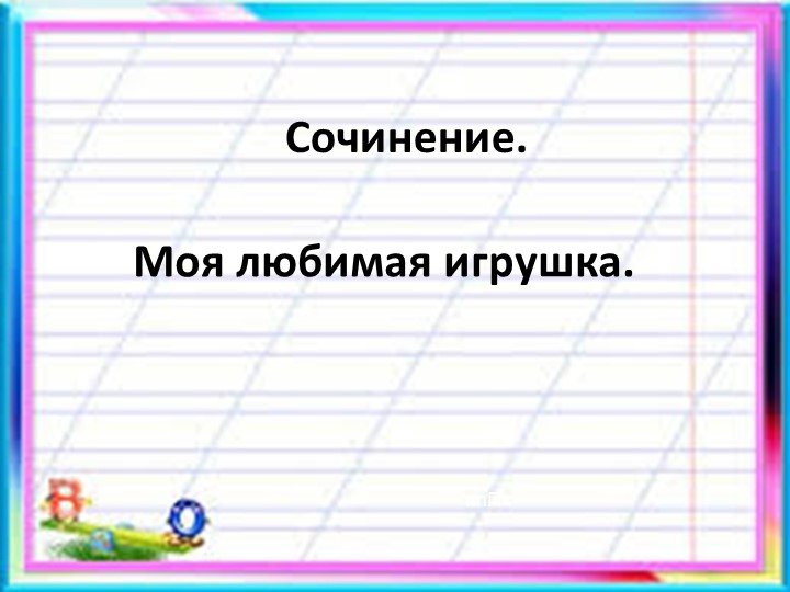 Сочинение по русскому языку "Моя любимая игрушка". - Учебники, Презентации и Подготовка к Экзаменам для Школьников на Klass-Uchebnik.com