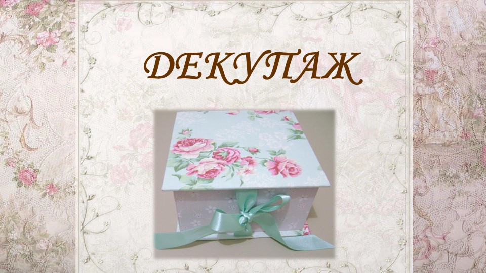 Презентация урока по технологии "Декупаж" (6 класс) - Учебники, Презентации и Подготовка к Экзаменам для Школьников на Klass-Uchebnik.com