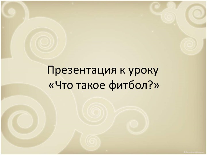 Презентация к уроку "Что такое фитбол?" - Учебники, Презентации и Подготовка к Экзаменам для Школьников на Klass-Uchebnik.com
