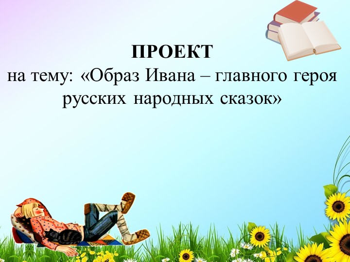 Презентация проект на тему "Образ Ивана-главного героя русских сказок" - Учебники, Презентации и Подготовка к Экзаменам для Школьников на Klass-Uchebnik.com