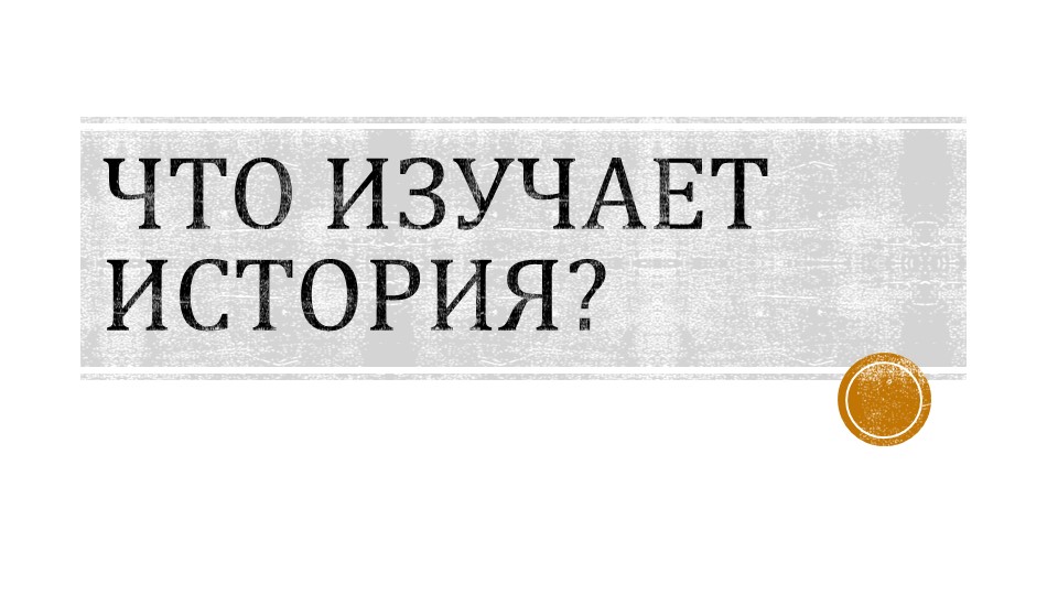 Презентация по истории на тему "Что изучает история?" - Учебники, Презентации и Подготовка к Экзаменам для Школьников на Klass-Uchebnik.com