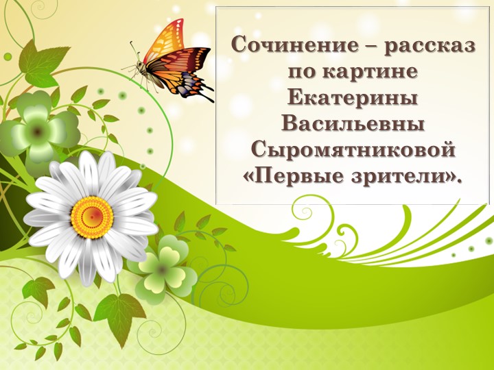 Презентация по русскому языку "Сочинение – рассказ по картине Екатерины Васильевны Сыромятниковой «Первые зрители». - Учебники, Презентации и Подготовка к Экзаменам для Школьников на Klass-Uchebnik.com