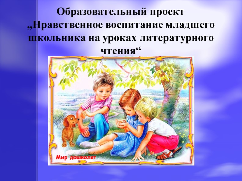 Презентация к проекту6 "Нравственное воспитание младшего школьника на уроках литературного чтения" Учебники, Презентации и Подготовка к Экзаменам для Школьников на Klass-Uchebnik.com