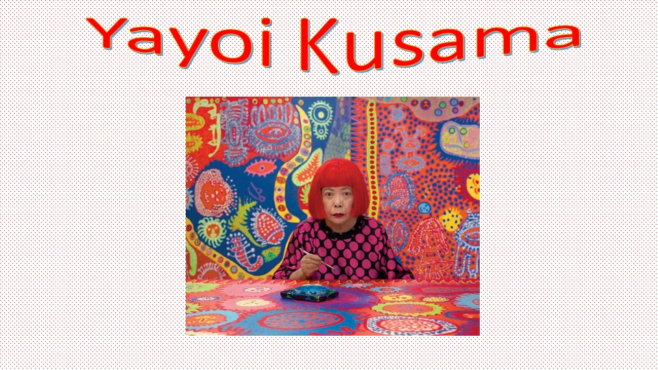 Презентация на тему "Yayoi Kusama" Учебники, Презентации и Подготовка к Экзаменам для Школьников на Klass-Uchebnik.com