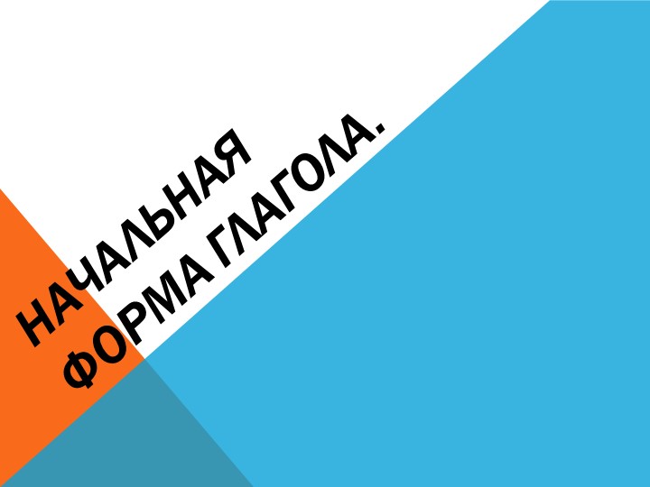 Презентация Начальная форма глагола. - Учебники, Презентации и Подготовка к Экзаменам для Школьников на Klass-Uchebnik.com