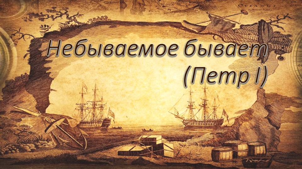 Небываемое бывает (Петр I) - Учебники, Презентации и Подготовка к Экзаменам для Школьников на Klass-Uchebnik.com
