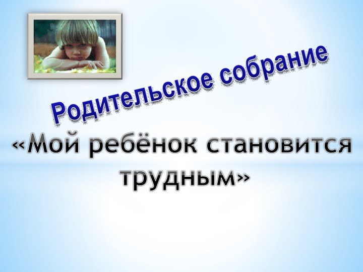 Презентация для родительского собрания "Мой ребенок становится трудным" - Учебники, Презентации и Подготовка к Экзаменам для Школьников на Klass-Uchebnik.com