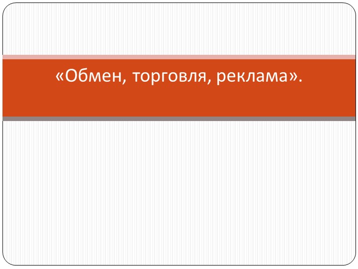 Презентация "Обмен, торговля, реклама" 6 класс, обществознание - Учебники, Презентации и Подготовка к Экзаменам для Школьников на Klass-Uchebnik.com