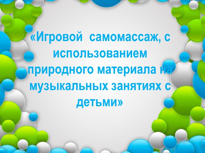 "Игровой самомассаж, с использованием природного материала на музыкальных занятиях" - Учебники, Презентации и Подготовка к Экзаменам для Школьников на Klass-Uchebnik.com