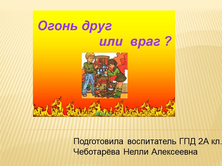 Презентация "Огонь - друг или враг?" - Учебники, Презентации и Подготовка к Экзаменам для Школьников на Klass-Uchebnik.com