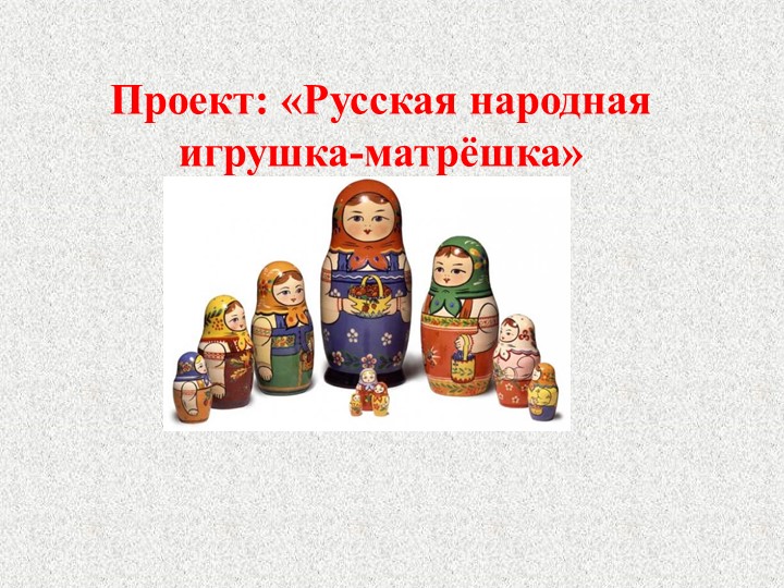 Проект: "Русская народная игрушка - матрёшка" - Учебники, Презентации и Подготовка к Экзаменам для Школьников на Klass-Uchebnik.com