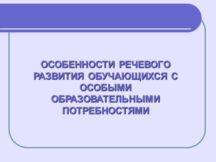 ОСОБЕННОСТИ РЕЧЕВОГО РАЗВИТИЯ ОБУЧАЮЩИХСЯ С ООП - Учебники, Презентации и Подготовка к Экзаменам для Школьников на Klass-Uchebnik.com