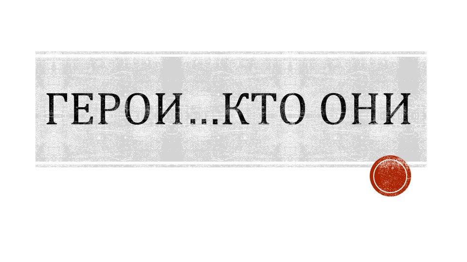 Презентация по истории на тему "Герои, кто они..." Учебники, Презентации и Подготовка к Экзаменам для Школьников на Klass-Uchebnik.com