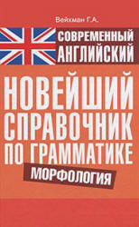 Современный английский. Новейший справочник по грамматике. Морфология - Вейхман Г.А. Учебники, Презентации и Подготовка к Экзаменам для Школьников на Klass-Uchebnik.com