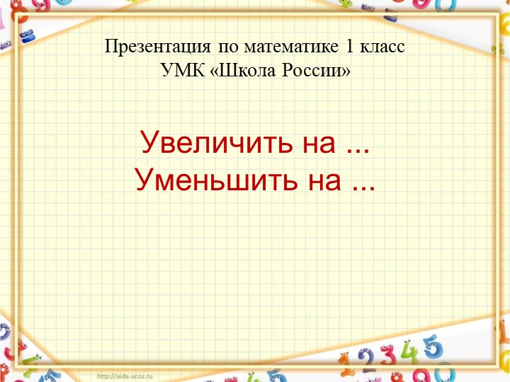Презентация по математике 1 класс "Школа России" на тему: Увеличить на... Уменьшить на..." Учебники, Презентации и Подготовка к Экзаменам для Школьников на Klass-Uchebnik.com