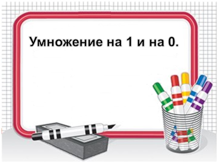 Презентация по математике на тему" Умножение на 1 и 0" ( 2класс) - Учебники, Презентации и Подготовка к Экзаменам для Школьников на Klass-Uchebnik.com