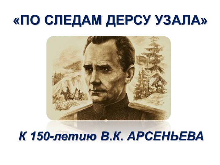 Презентация «ПО СЛЕДАМ ДЕРСУ УЗАЛА» внеклассное мероприятие к 150-летию со дня рождения В.К. Арсеньева Учебники, Презентации и Подготовка к Экзаменам для Школьников на Klass-Uchebnik.com