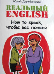 Реальный English. How to speak, чтобы вас поняли - Дружбинский Ю. Учебники, Презентации и Подготовка к Экзаменам для Школьников на Klass-Uchebnik.com