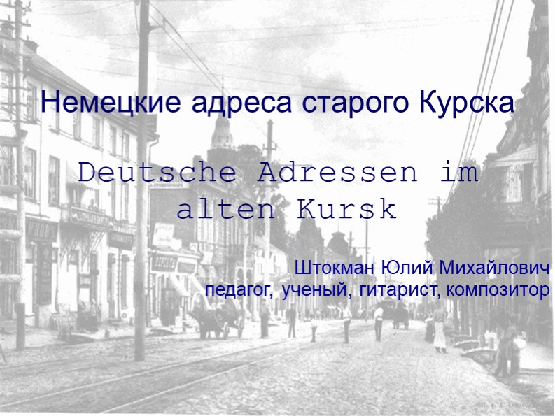Презентация на тему "Немецкие адреса старого Курска. Ю.М. Штокман" - Учебники, Презентации и Подготовка к Экзаменам для Школьников на Klass-Uchebnik.com