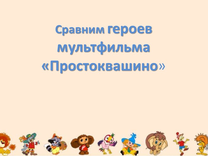 Сравнение героев мультфильма "Трое из Простаквашено" и героями мультфильма "Простаквашено" - Учебники, Презентации и Подготовка к Экзаменам для Школьников на Klass-Uchebnik.com