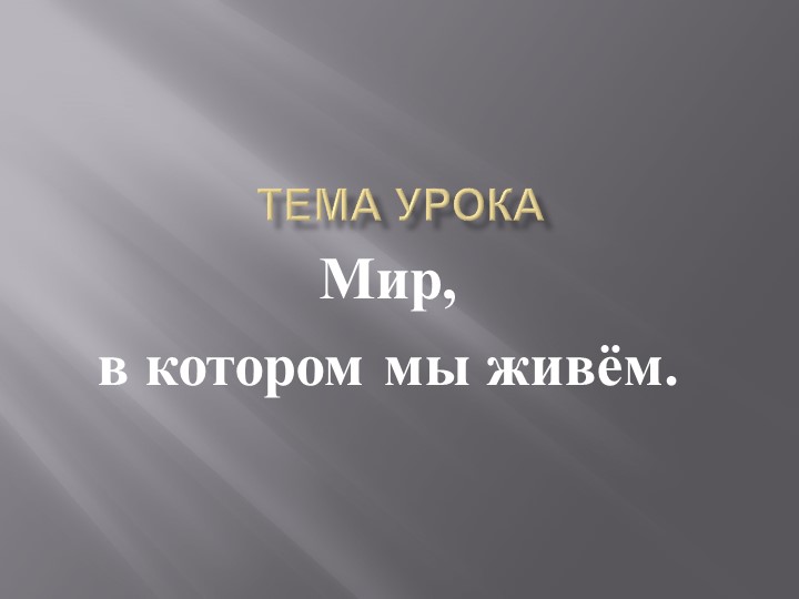 Презентация "МИР В КОТОРОМ МЫ ЖИВЕМ" - Учебники, Презентации и Подготовка к Экзаменам для Школьников на Klass-Uchebnik.com