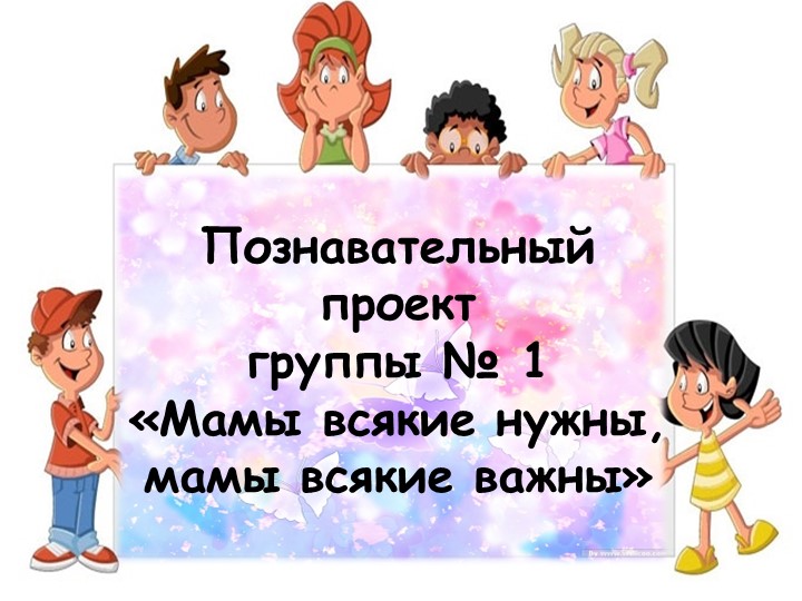 Отчетная презентация по познавательному проекту "Мамы всякие нужны, мамы всякие важны" - Учебники, Презентации и Подготовка к Экзаменам для Школьников на Klass-Uchebnik.com