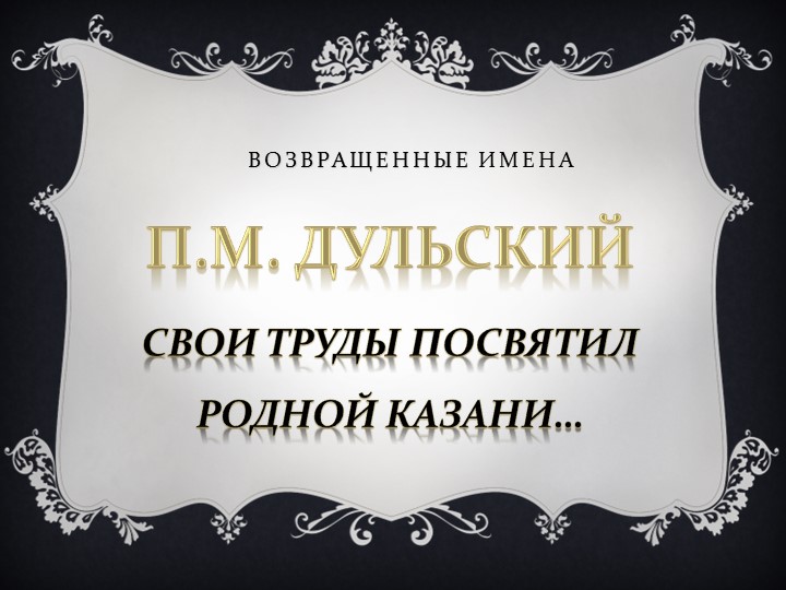 Презентация "Возвращенные имена" - П.М.Дульский. Свои труды посвятил родной Казани. - Учебники, Презентации и Подготовка к Экзаменам для Школьников на Klass-Uchebnik.com