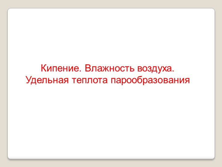 Презентация "Кипение. Влажность воздуха. Удельная теплота парообразования" Учебники, Презентации и Подготовка к Экзаменам для Школьников на Klass-Uchebnik.com