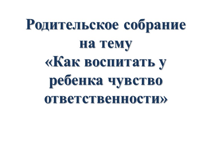 Презентация на тему Родительское собрание на тему «Как воспитать у ребенка чувство ответственности» - Учебники, Презентации и Подготовка к Экзаменам для Школьников на Klass-Uchebnik.com
