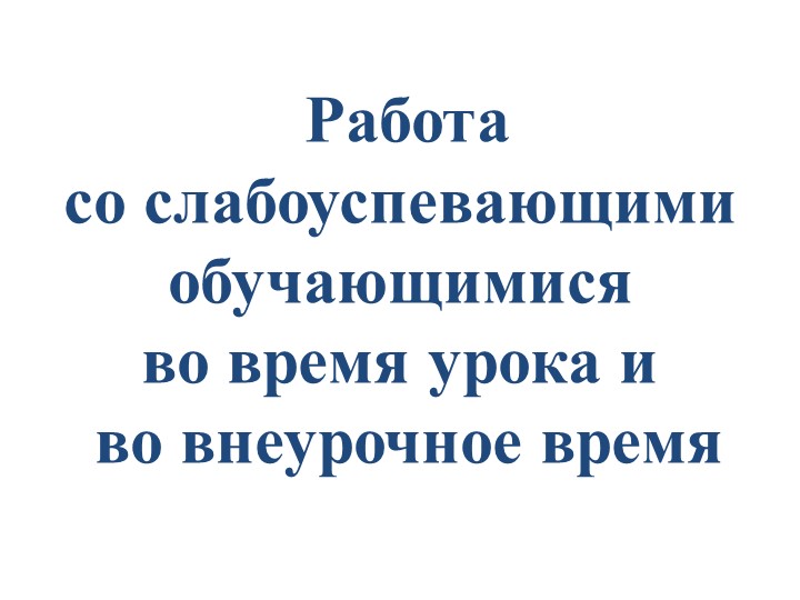 Презентация по теме "Работа со слабоуспевающими обучающимися во время урока и во внеурочное время" - Учебники, Презентации и Подготовка к Экзаменам для Школьников на Klass-Uchebnik.com