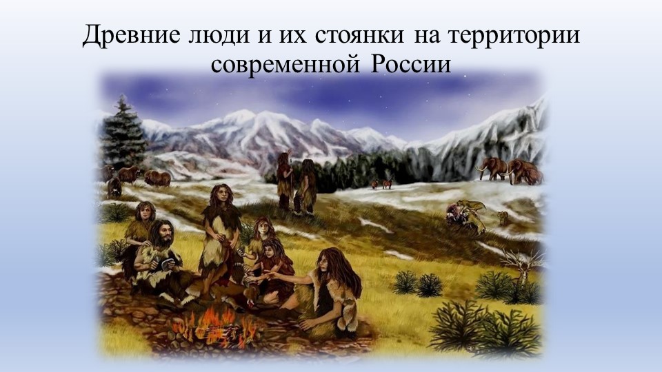 Презентация по Истории России " Древние люди и их стоянки на территории современной России" ( 6 класс) - Учебники, Презентации и Подготовка к Экзаменам для Школьников на Klass-Uchebnik.com