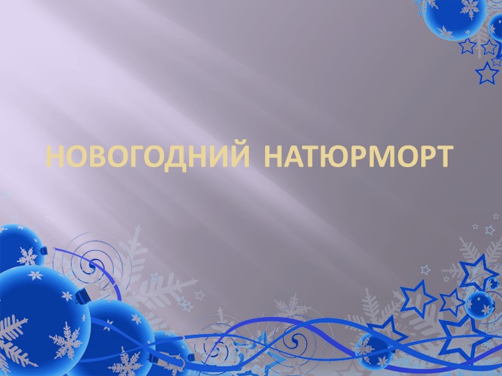 Презентация по изобразительном искусству на тему "Новогодний натюрморт" - Учебники, Презентации и Подготовка к Экзаменам для Школьников на Klass-Uchebnik.com
