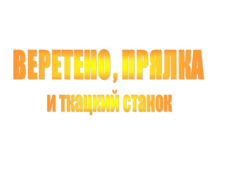Презентация по окружающему миру "Веретено, прялка и ткацкий станок" (3 класс) Учебники, Презентации и Подготовка к Экзаменам для Школьников на Klass-Uchebnik.com