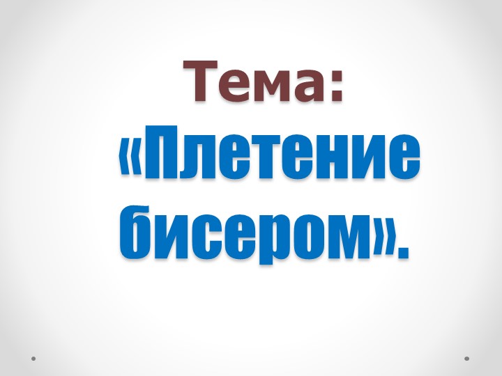 Презентация по технологии на тему "Плетение бисером" - Учебники, Презентации и Подготовка к Экзаменам для Школьников на Klass-Uchebnik.com