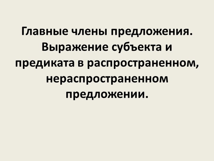 Презентация "Главные члены предложения. Выражение субъекта и предиката в распространенном, нераспространенном предложении". Учебники, Презентации и Подготовка к Экзаменам для Школьников на Klass-Uchebnik.com