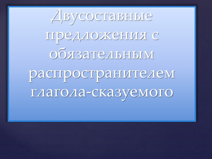 Презентация "Двусоставные предложения с обязательным распространителем глагола-сказуемого" - Учебники, Презентации и Подготовка к Экзаменам для Школьников на Klass-Uchebnik.com