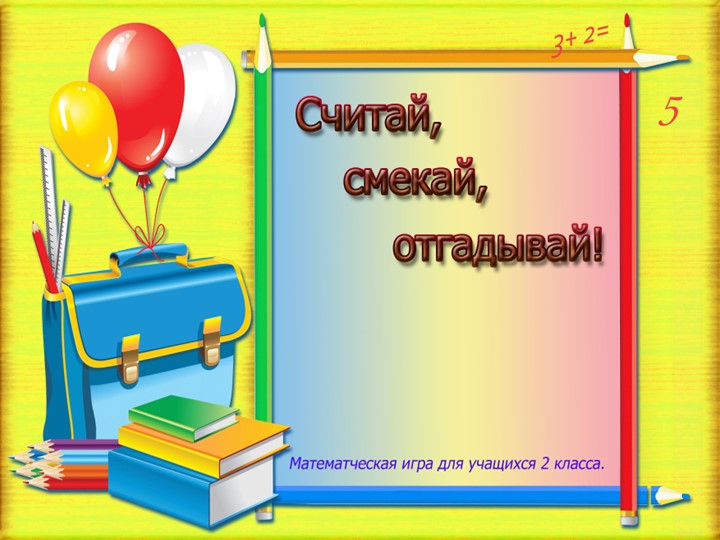 Презентация по математике "Считай, смекай, отгадывай"( 2 класс) - Учебники, Презентации и Подготовка к Экзаменам для Школьников на Klass-Uchebnik.com