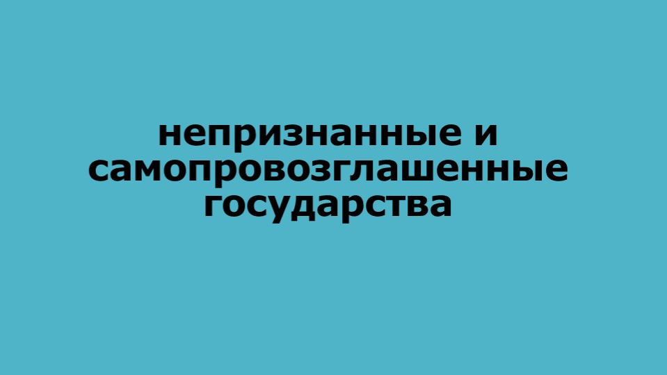 Презентация по географии «Непризнанные и самопровозглашённые государства» для студентов специальности «Открытые горные работы» СПО, 1 курс - Учебники, Презентации и Подготовка к Экзаменам для Школьников на Klass-Uchebnik.com