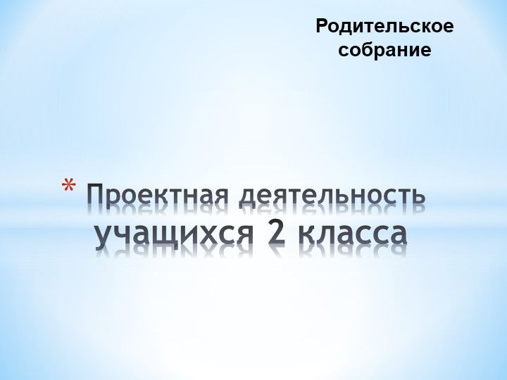 Родительское собрание "Проектная деятельность" ( 2 класс) - Учебники, Презентации и Подготовка к Экзаменам для Школьников на Klass-Uchebnik.com