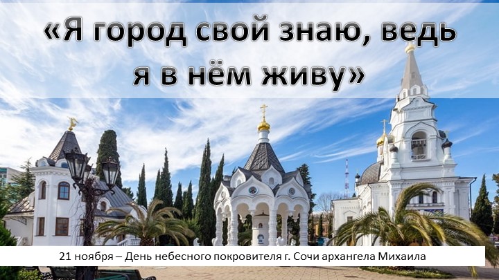 Презентация «Я город свой знаю, ведь я в нём живу». 21 ноября – День небесного покровителя г. Сочи архангела Михаила Учебники, Презентации и Подготовка к Экзаменам для Школьников на Klass-Uchebnik.com