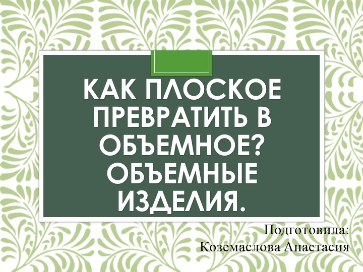 Как плоское превратить в объемное? Объемные изделия - Учебники, Презентации и Подготовка к Экзаменам для Школьников на Klass-Uchebnik.com