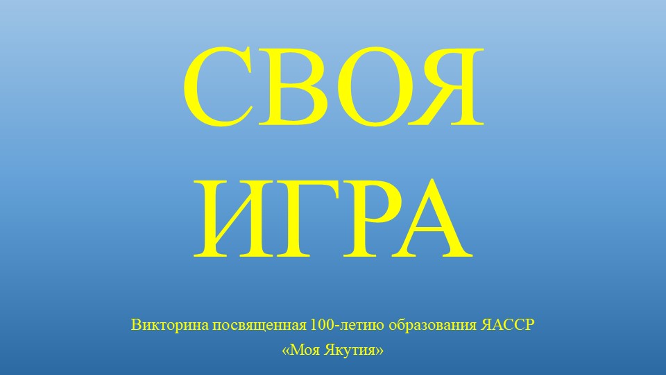 Интерактивная игра СВОЯ ИГРА посвященная 100-летию образования ЯАССР "Моя Якутия" - Учебники, Презентации и Подготовка к Экзаменам для Школьников на Klass-Uchebnik.com