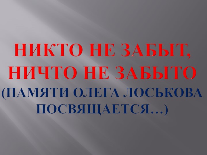 Презентация "Никто не забыт, ничто не забыто" (памяти Олега Лоськова посвящается... Учебники, Презентации и Подготовка к Экзаменам для Школьников на Klass-Uchebnik.com