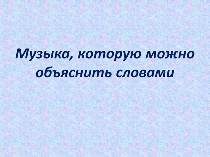 Презентация к уроку музыки на тему "Музыка, которую можно объяснить словами" Учебники, Презентации и Подготовка к Экзаменам для Школьников на Klass-Uchebnik.com