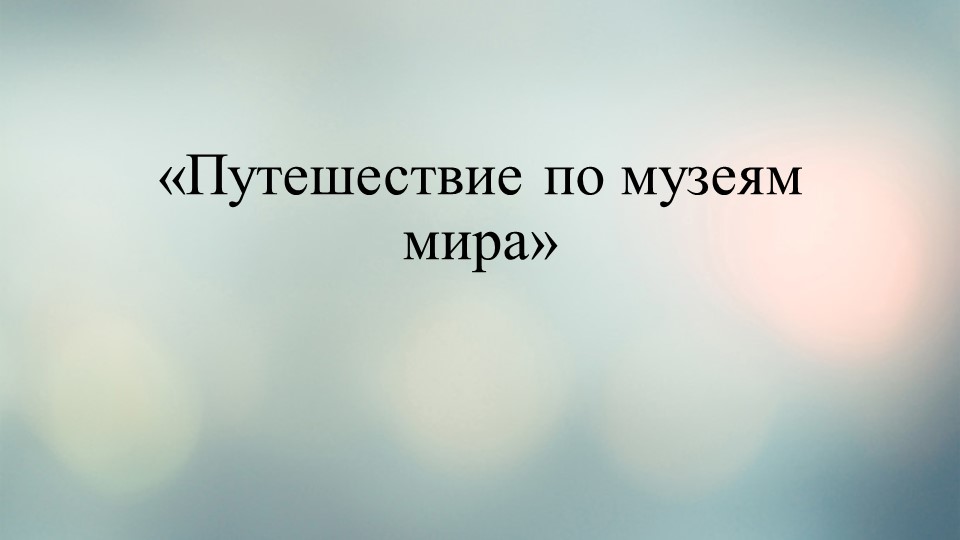Презентация "Путешествие по музеям мира" - Учебники, Презентации и Подготовка к Экзаменам для Школьников на Klass-Uchebnik.com