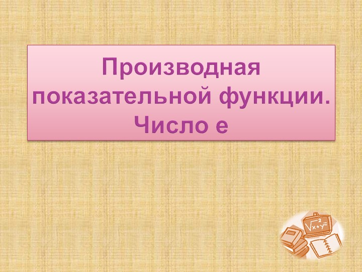Презентация к уроку алгебры в 11 классе по теме "Производная показательной функции. Число е." Учебники, Презентации и Подготовка к Экзаменам для Школьников на Klass-Uchebnik.com